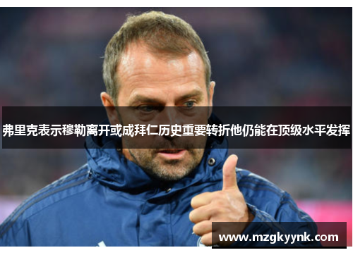 弗里克表示穆勒离开或成拜仁历史重要转折他仍能在顶级水平发挥