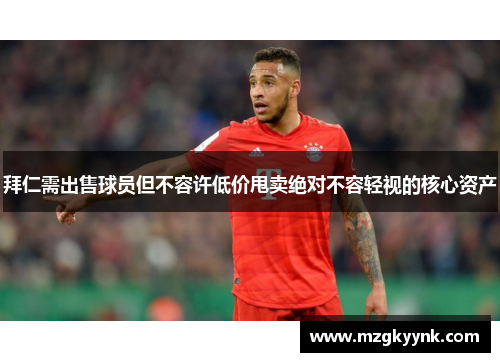 拜仁需出售球员但不容许低价甩卖绝对不容轻视的核心资产