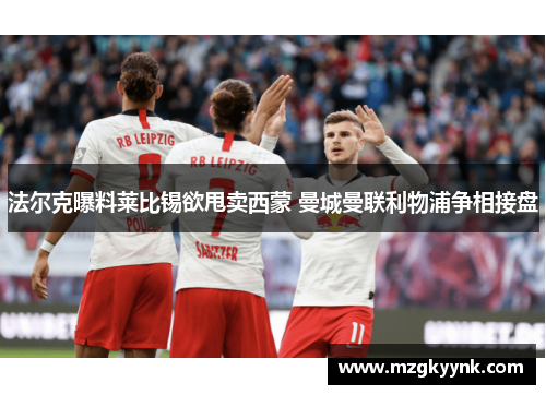 法尔克曝料莱比锡欲甩卖西蒙 曼城曼联利物浦争相接盘