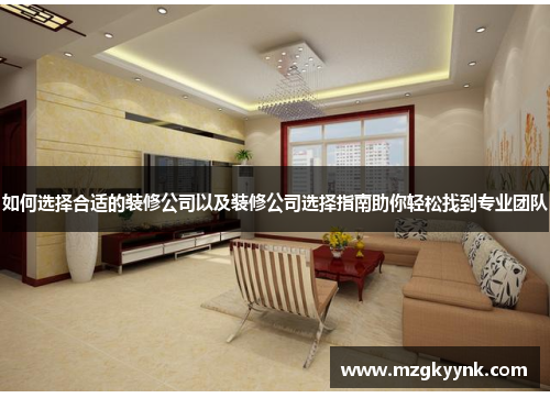 如何选择合适的装修公司以及装修公司选择指南助你轻松找到专业团队