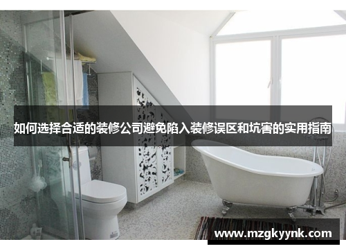 如何选择合适的装修公司避免陷入装修误区和坑害的实用指南