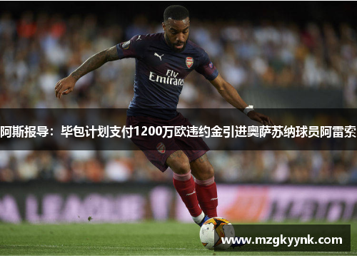 阿斯报导：毕包计划支付1200万欧违约金引进奥萨苏纳球员阿雷索