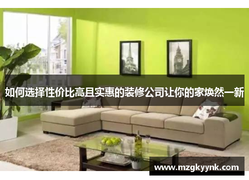 如何选择性价比高且实惠的装修公司让你的家焕然一新