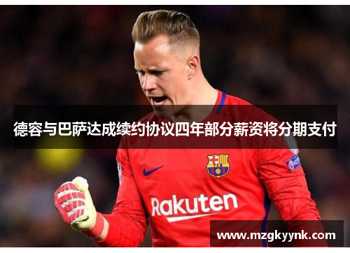 德容与巴萨达成续约协议四年部分薪资将分期支付