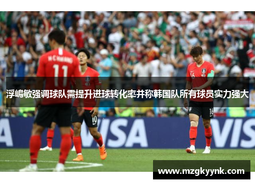 浮嶋敏强调球队需提升进球转化率并称韩国队所有球员实力强大