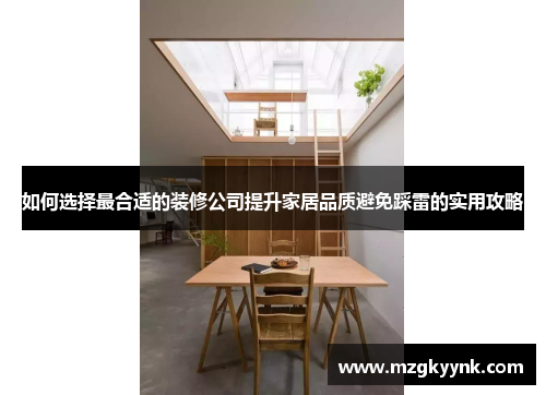如何选择最合适的装修公司提升家居品质避免踩雷的实用攻略