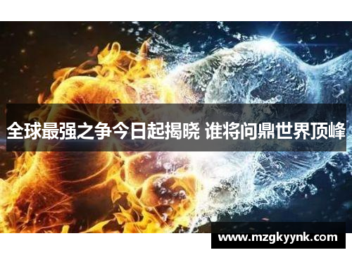 全球最强之争今日起揭晓 谁将问鼎世界顶峰